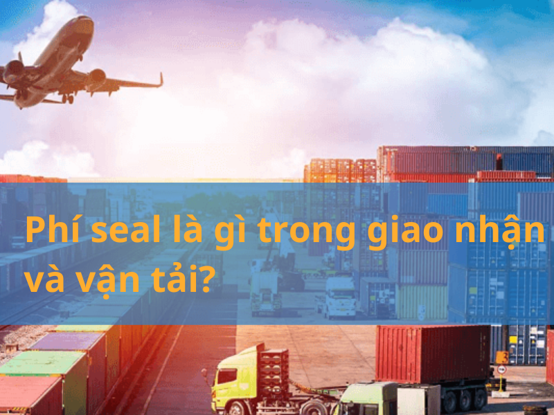 Phí seal là gì trong giao nhận và vận tải?